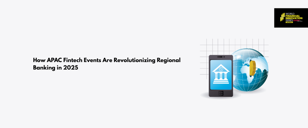 How APAC Fintech Events Are Revolutionizing Regional Banking in 2025