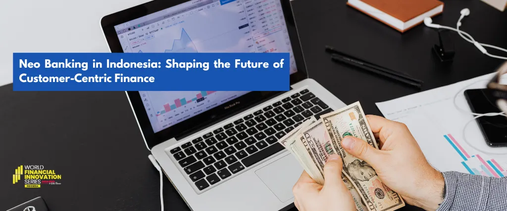 Neo Banking in Indonesia: Shaping the Future of Customer-Centric Finance
