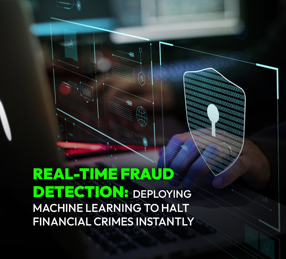 Real-Time Fraud Detection: Deploying Machine Learning to Halt Financial Crimes instantly